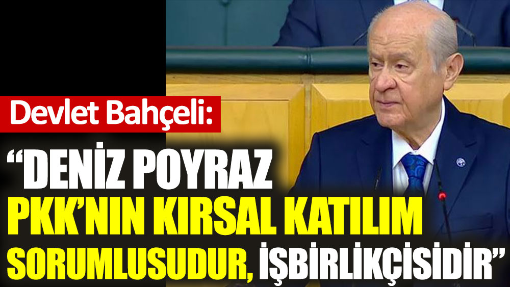 Devlet Bahçeli: Deniz Poyraz PKK'nın kırsal katılım sorumlusudur