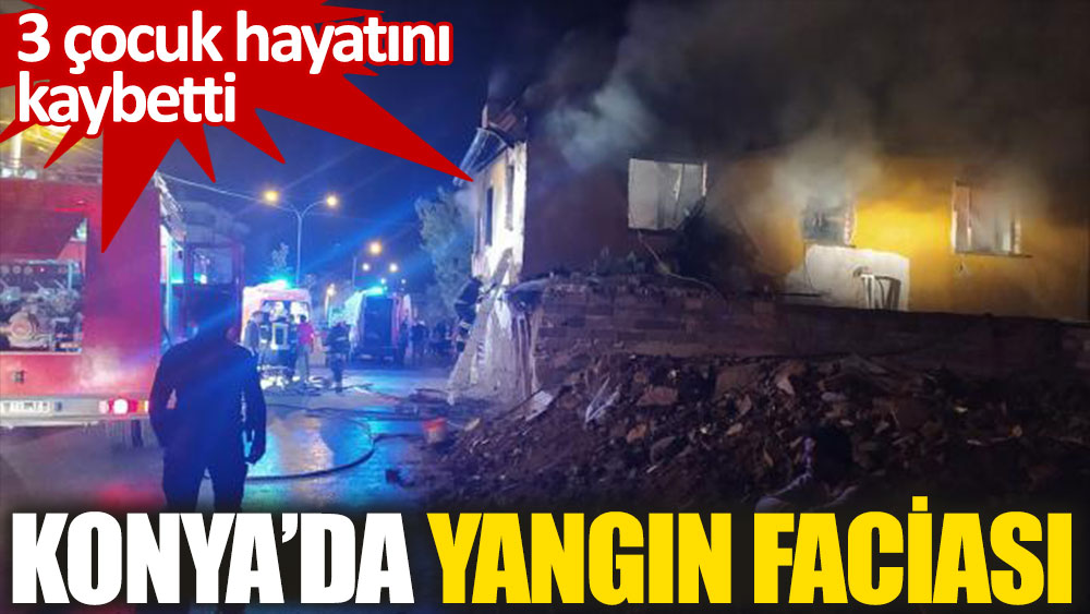 Konya’da bir evde çıkan yangın sonucu 3 çocuk hayatını kaybetti