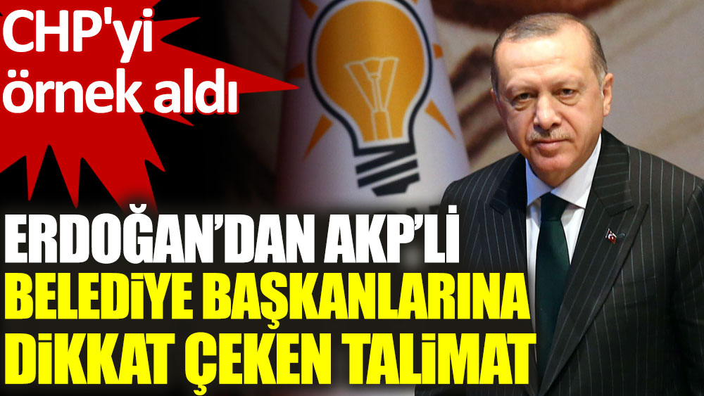 Erdoğan'dan AKP’li Belediye başkanlarına dikkat çeken talimat. CHP'yi örnek aldı