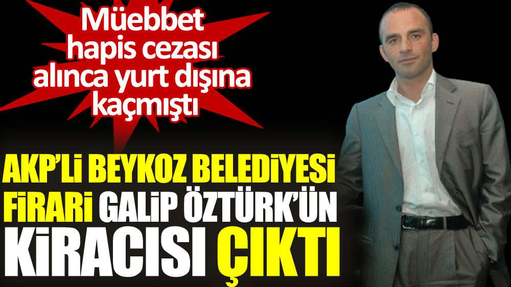 AKP’li Beykoz Belediyesi firari Galip Öztürk’in kiracısı çıktı