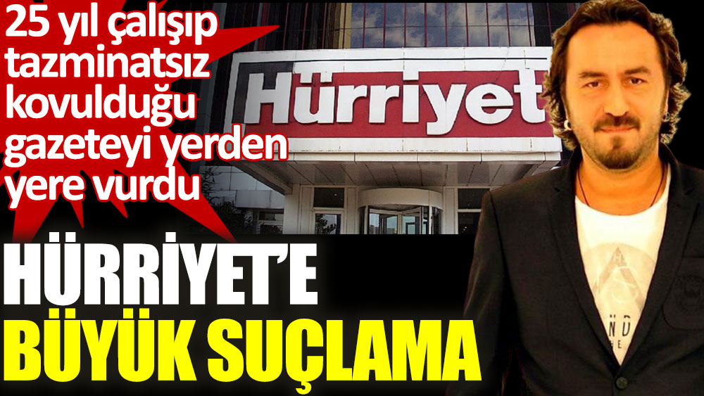 Gazeteci Emre Özpeynirci'den 25 yıl çalışıp tazminatsız kovulduğu Hürriyet’e büyük suçlama