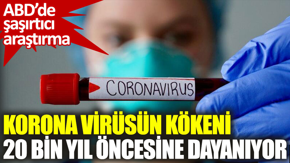 Korona virüsün kökeni 20 bin yıl öncesine dayanıyor