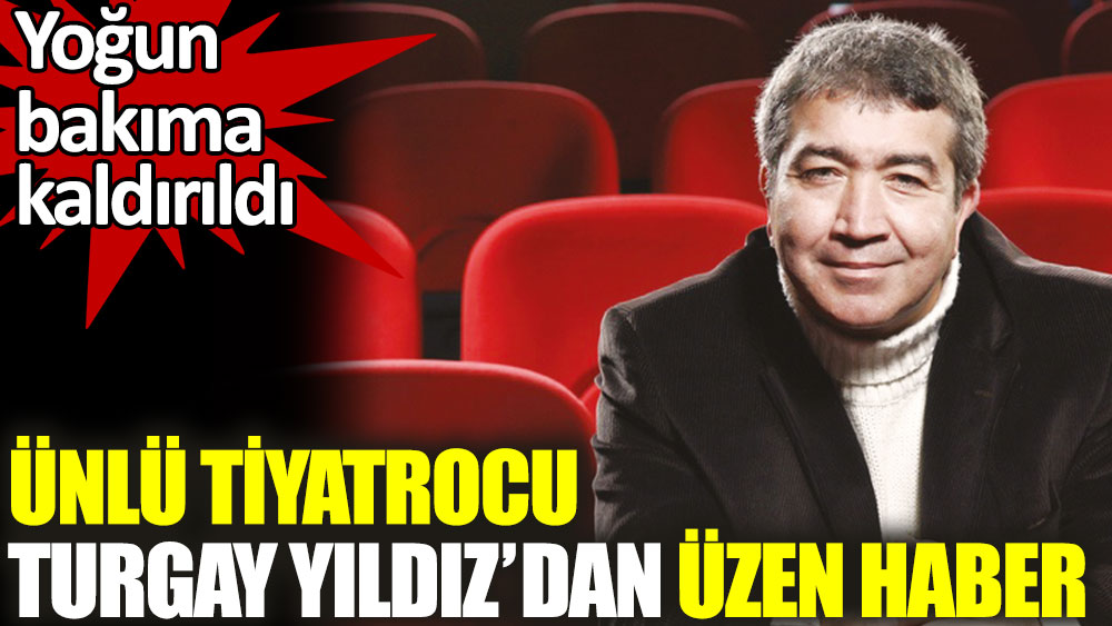 Ünlü tiyatrocu Turgay Yıldız'dan üzen haber