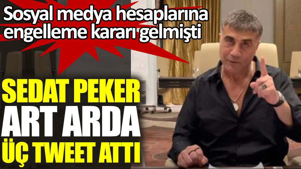 Sosyal medya hesaplarına engelleme kararı gelen Sedat Peker art arda üç tweet attı
