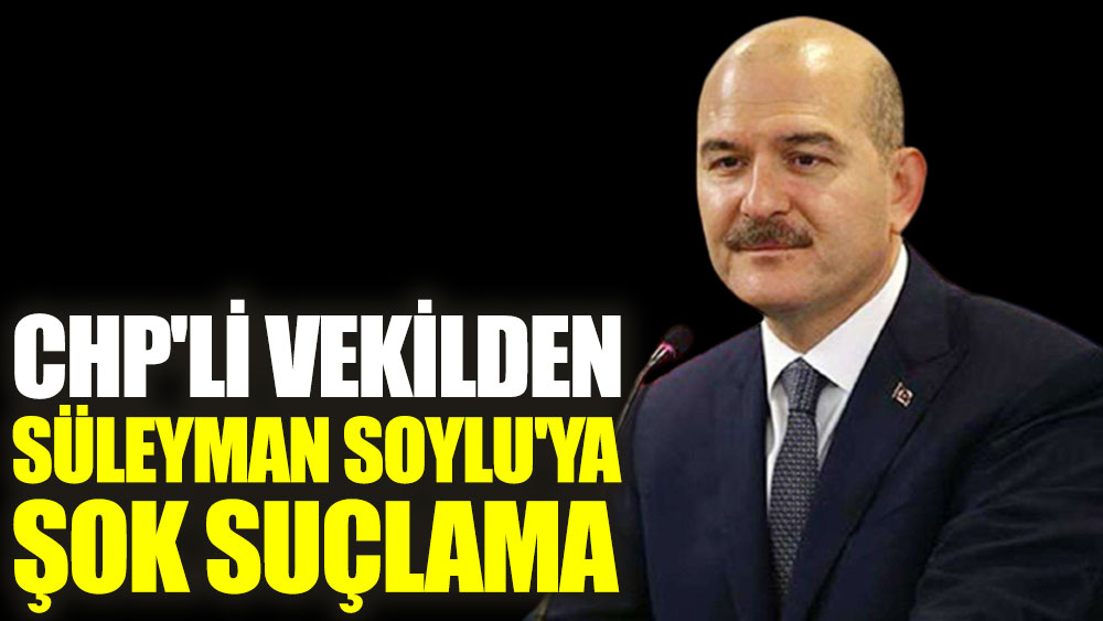 CHP'li vekilden Süleyman Soylu'ya şok suçlama