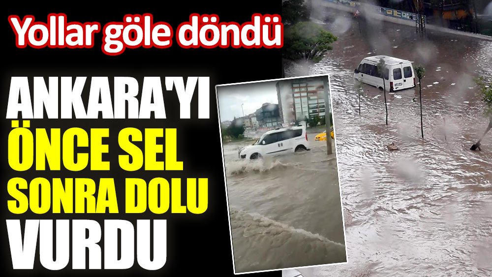 Ankara'yı önce sel sonra dolu vurdu. Yollar göle döndü
