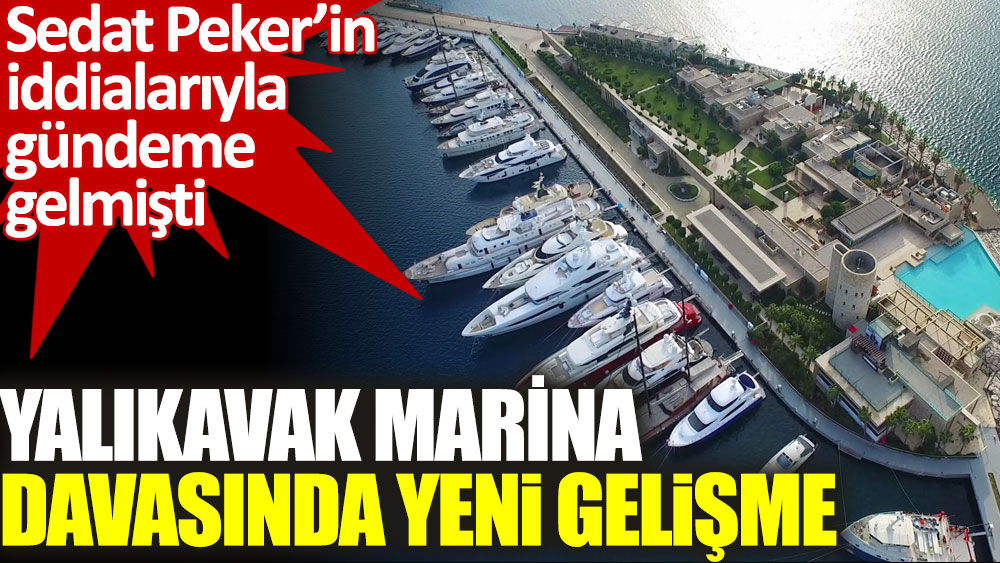 Yalıkavak Marina davasında yeni gelişme. Sedat Peker’in iddialarıyla gündeme gelmişti!