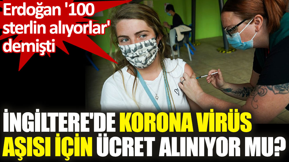 Erdoğan'ın '100 sterlin alıyorlar' dediği İngiltere'de Covid-19 aşısı ücretsiz çıktı