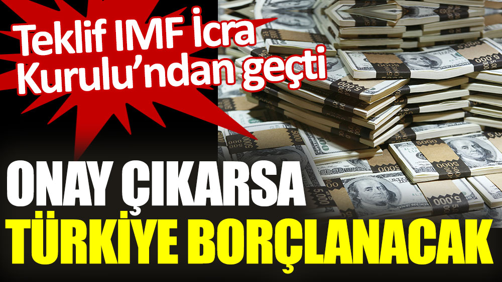 Onay çıkarsa Türkiye borçlanacak. Teklif IMF İcra Kurulu’ndan geçti