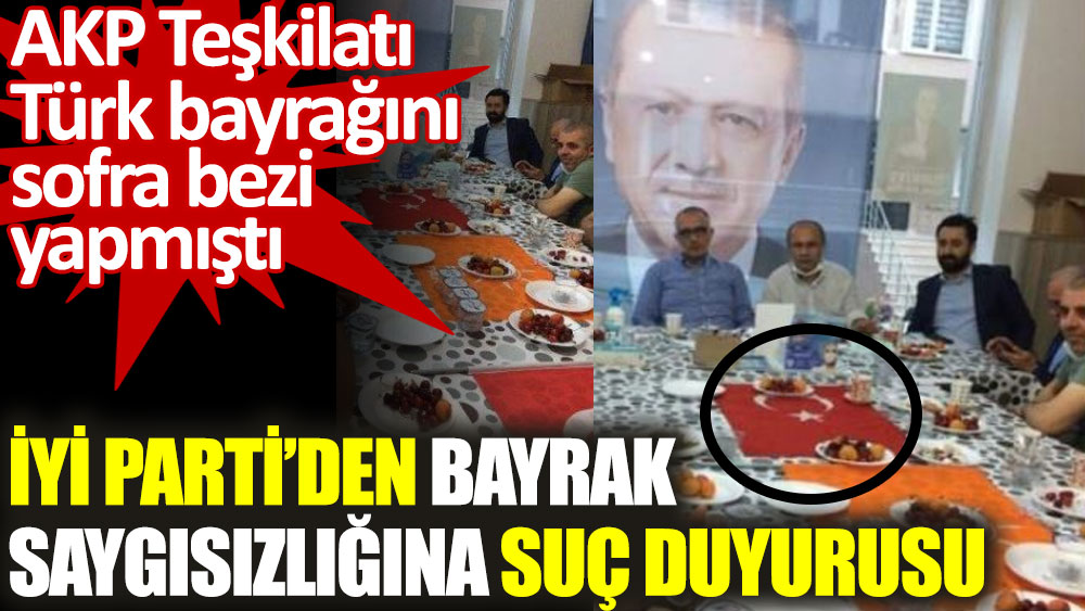 İYİ Parti’den bayrağa saygısızlık yapan AKP’lilere suç duyurusu