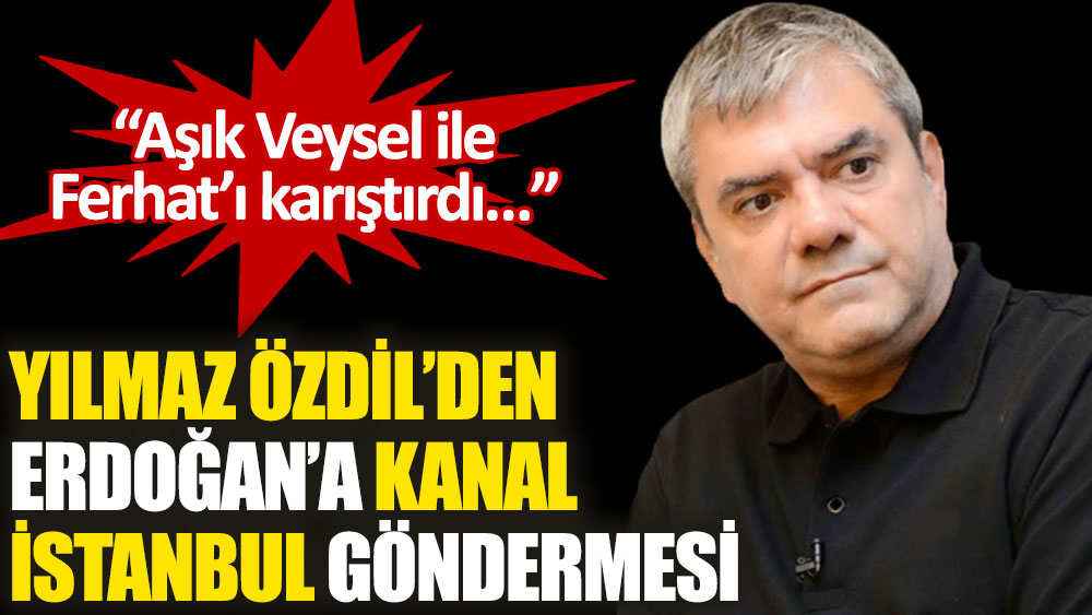 Yılmaz Özdil’den Erdoğan’a ‘Kanal İstanbul’ göndermesi