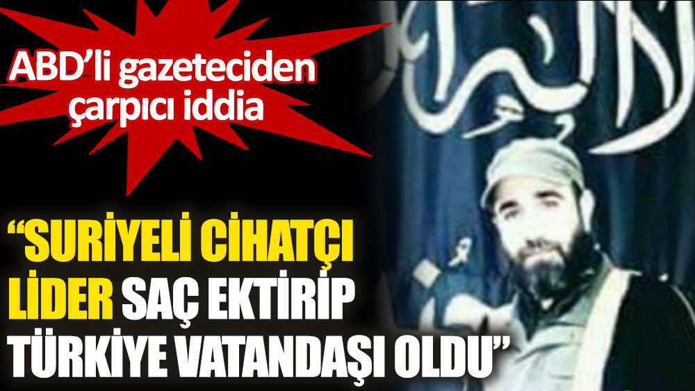 Suriyeli cihatçı lider saç ektirip Türkiye vatandaşı oldu iddiası