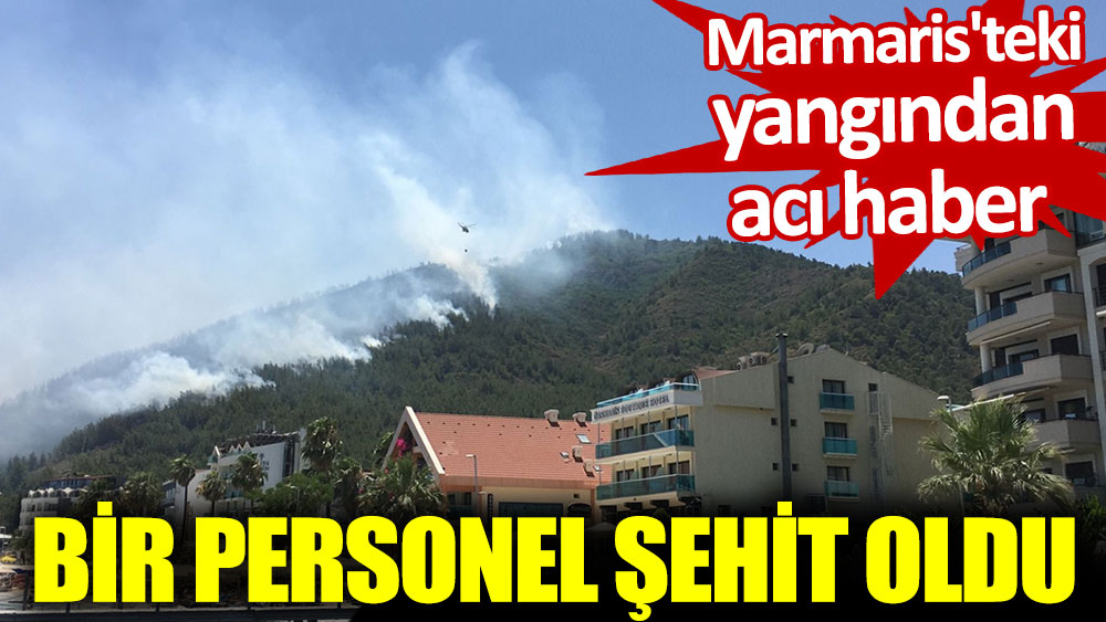 Marmaris'teki yangından acı haber. Bir personel şehit oldu