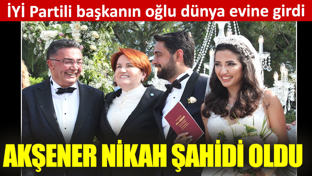 Akşener nikah şahidi oldu. İYİ Partili başkanın oğlu dünya evine girdi