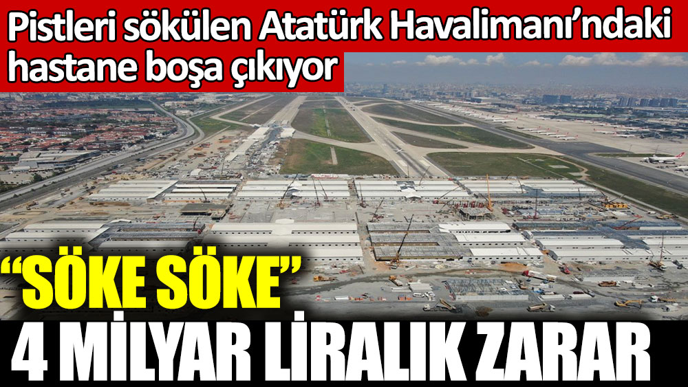 4 milyar liralık zarar. Pistleri sökülerek yapılan Atatürk Havalimanı'ndaki hastane boşa çıkıyor
