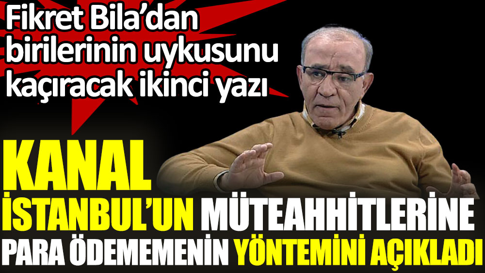Fikret Bila Kanal İstanbul'un müteahhitlerine para ödememenin yöntemini açıkladı