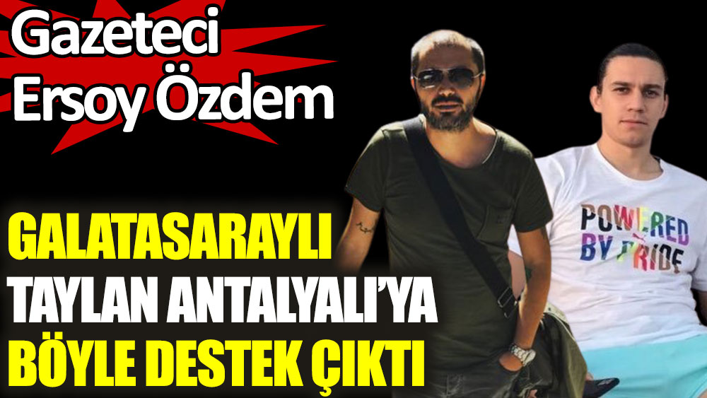 Gazeteci Ersoy Özdem, Galatasaraylı Taylan Antalyalı'ya böyle destek çıktı