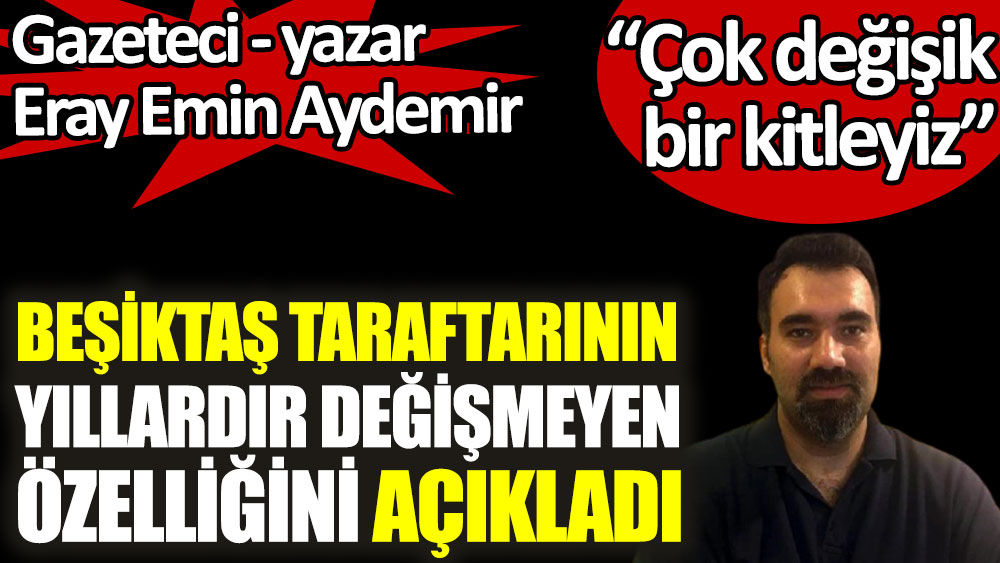 Gazeteci Eray Emin Aydemir, Beşiktaş taraftarının yıllardır değişmeyen özelliğini açıkladı
