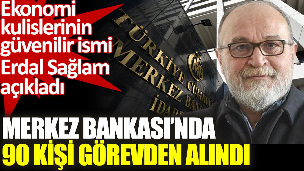 Ekonomist Erdal Sağlam açıkladı. Merkez Bankası’nda 90 kişi görevden alındı