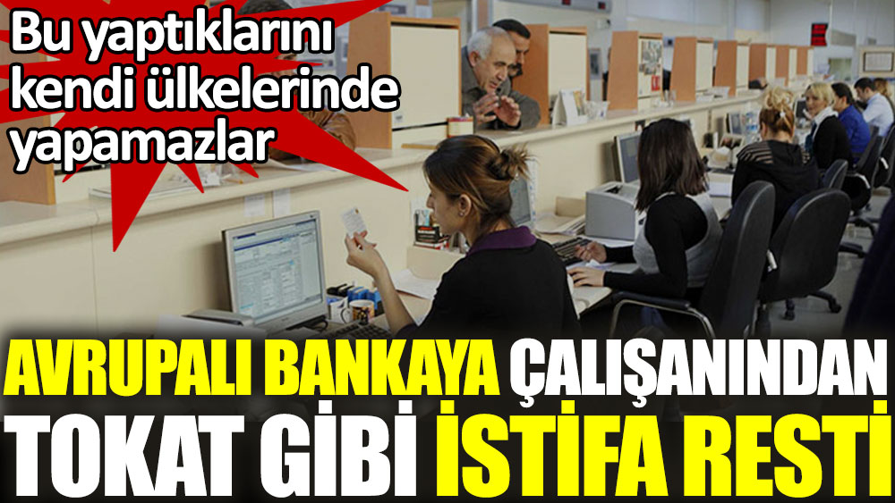 Avrupalı bankaya çalışanından tokat gibi istifa resti