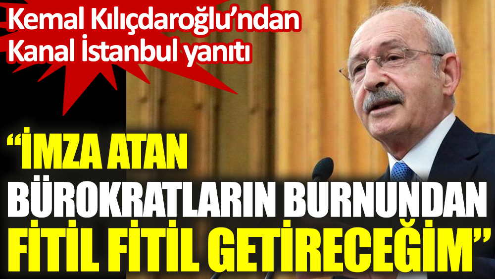 Kemal Kılıçdaroğlu: Buna imza atan bürokratın burnundan fitil fitil getireceğim