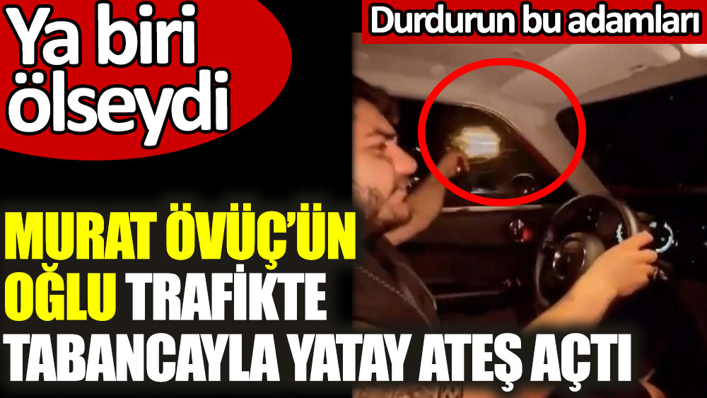 Murat Övüç'ün oğlu trafikte tabancayla yatay ateş açtı