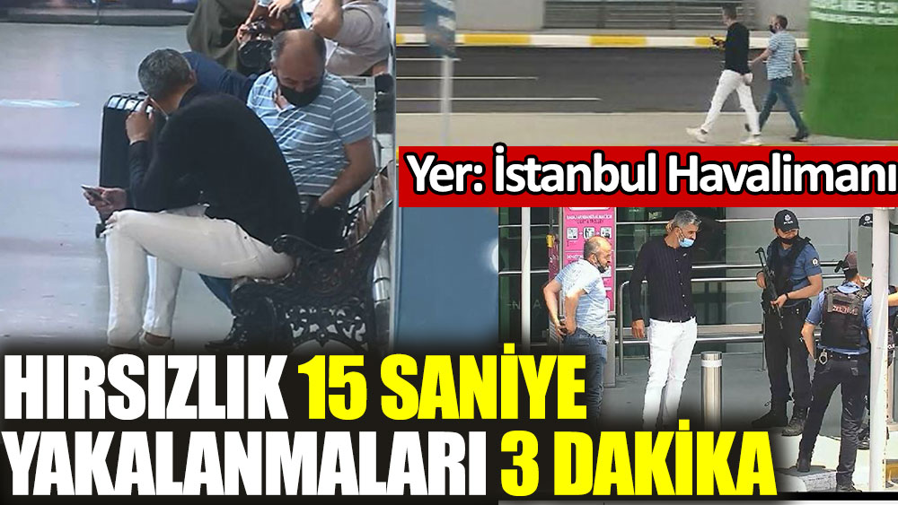 İstanbul Havalimanı'nda hırsızlık 15 saniye yakalanmaları 3 dakika sürdü