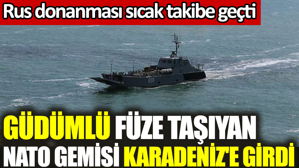 Güdümlü füze taşıyan NATO gemisi Karadeniz'e girdi