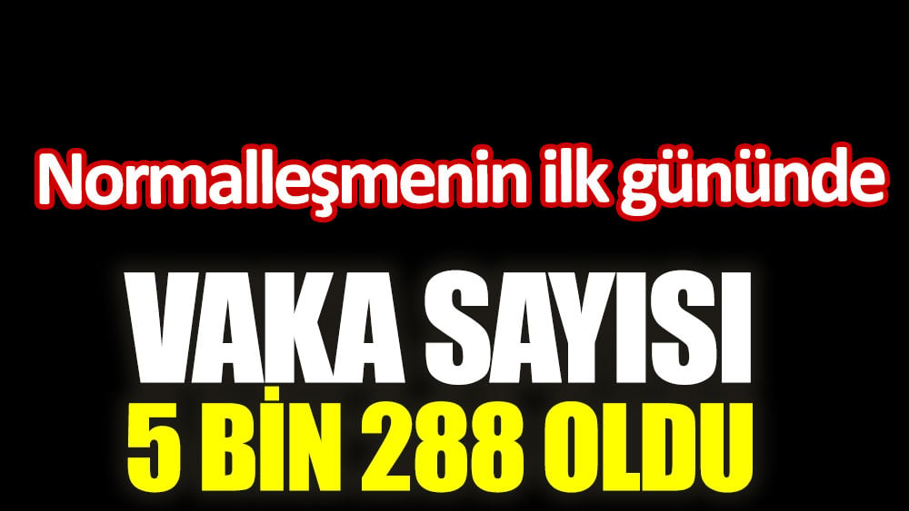 Normalleşmenin ilk gününde vaka sayısı 5 bin 288 oldu