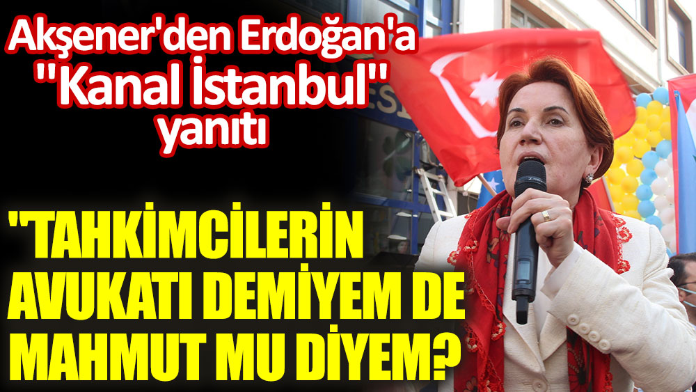 Akşener'den Erdoğan'a ''Kanal İstanbul'' yanıtı
