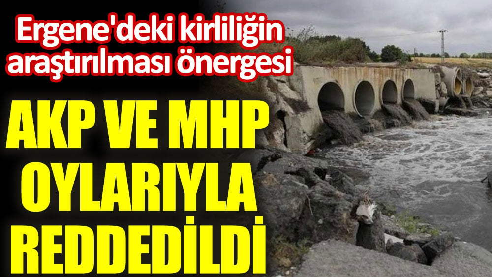 AKP ve MHP Ergene'deki kirliliğin araştırılmasını da reddetti