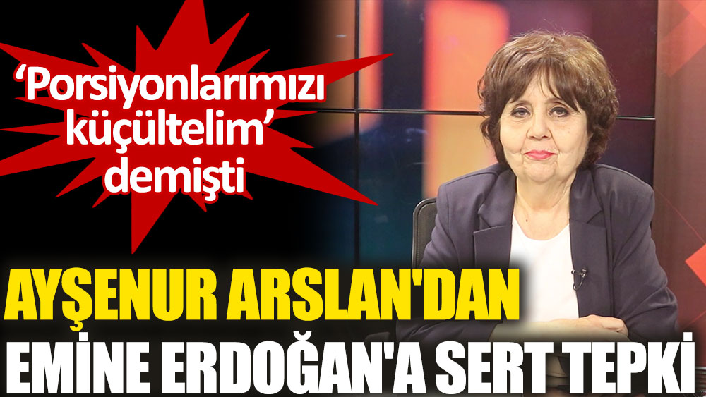 Porsiyonlarımızı küçültelim diyen Emine Erdoğan'a Ayşenur Arslan'dan sert tepki