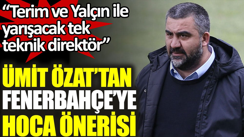 Ümit Özat'tan Fenerbahçe'ye hoca önerisi