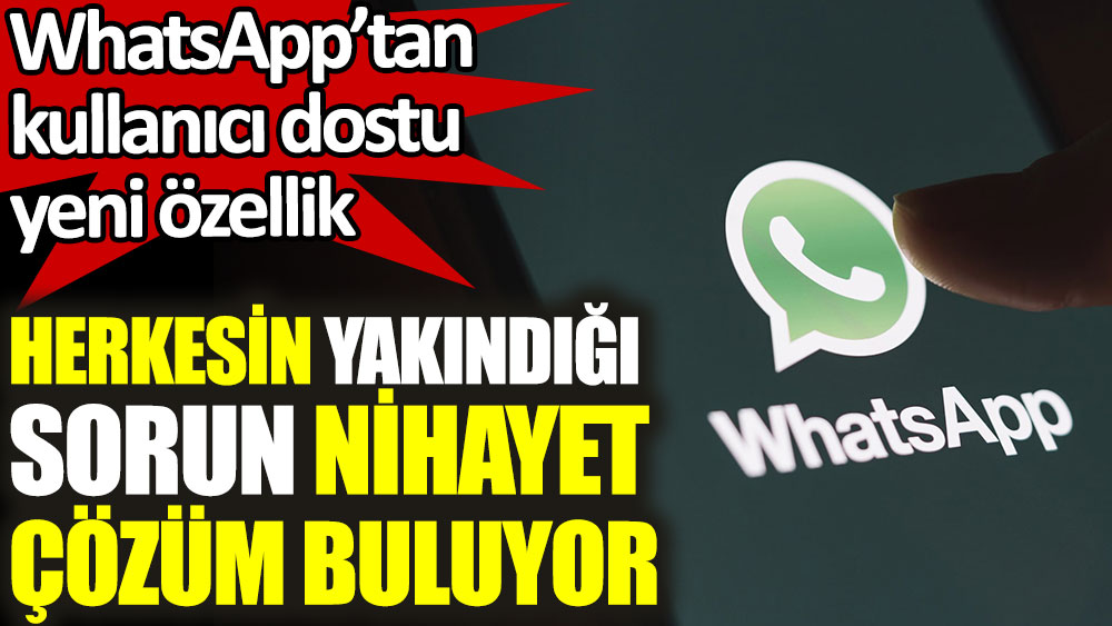 WhatsApp, kullanıcıların yakındığı sorunu nihayet çözüyor