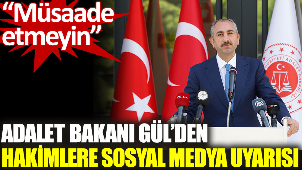 Adalet Bakanı Gül’den hakimlere sosyal medya uyarısı. Müsaade etmeyin