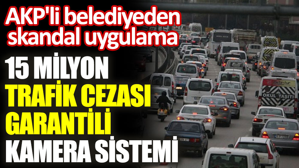 AKP'li belediyeden 15 milyon trafik cezası garantili kamera sistemi