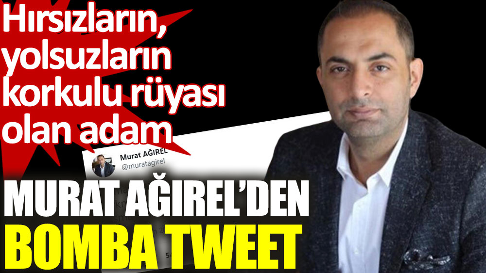 Hırsızların yolsuzların korkulu rüyası Murat Ağırel’den bomba tweet