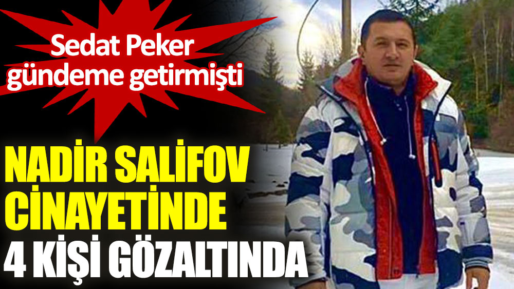 Sedat Peker işaret etmişti. Nadir Salifov öldürülmesine ilişkin 4 kişi gözaltına alındı