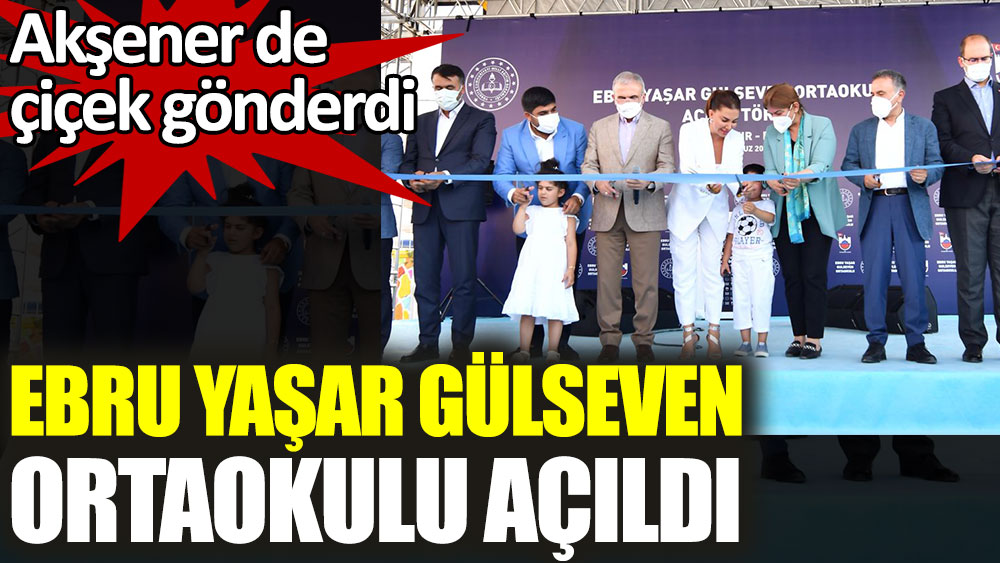 Ebru Yaşar Gülseven Ortaokulu açıldı. Meral Akşener de açılışa çiçek gönderdi