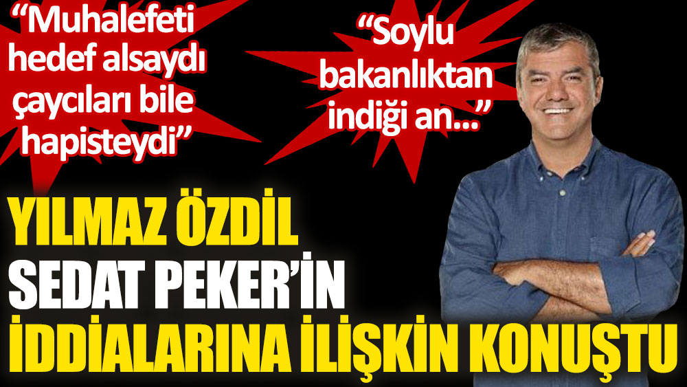 Yılmaz Özdil, Sedat Peker’in iddialarını değerlendirdi: CHP ve İYİ Parti'yi hedef alsaydı, çaycıları bile hapisteydi