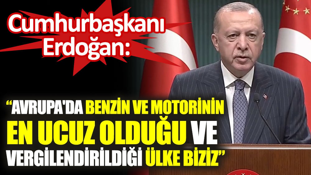 Cumhurbaşkanı Erdoğan: Avrupa'da benzin ve motorinin en ucuz olduğu ve vergilendirildiği ülke biziz