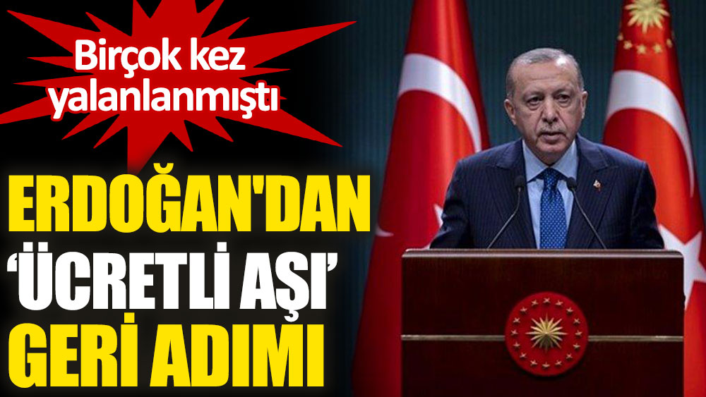 Erdoğan'dan geri adım: Aşı hizmetlerini diğer ülkeler gibi ücretsiz olarak vatandaşımıza veriyoruz