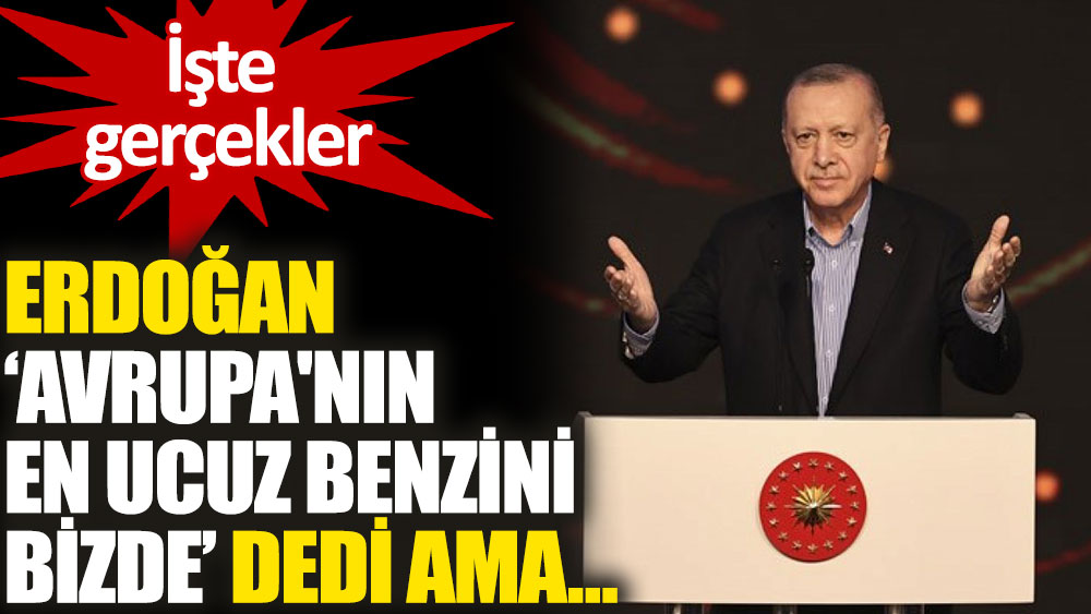 Erdoğan, "Avrupa'nın en ucuz benzini bizde" dedi ama...