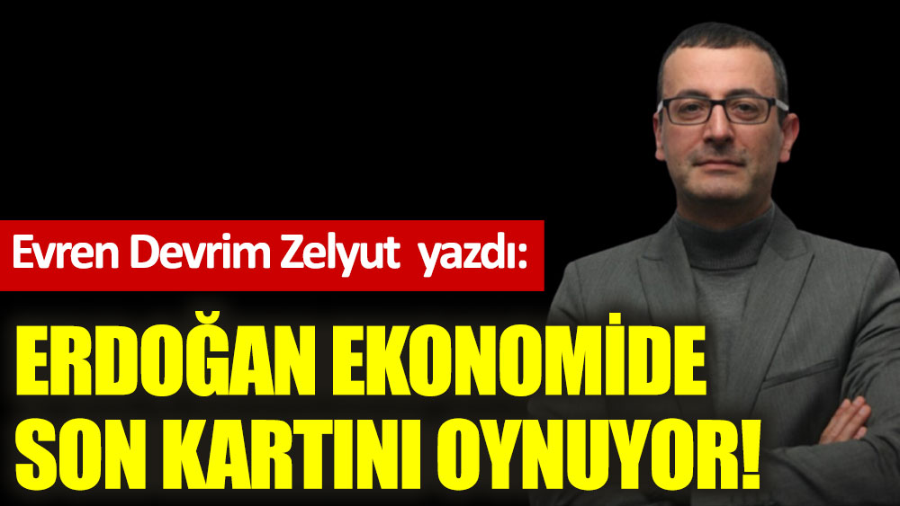 Erdoğan ekonomide son kartını oynuyor!