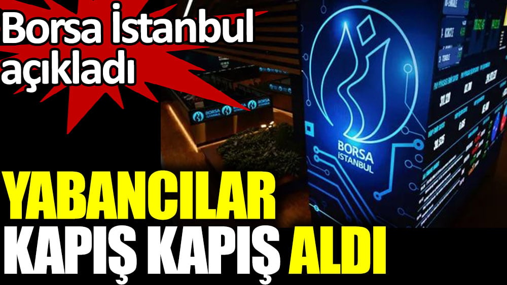 Yabancılar kapış kapış aldı. Borsa İstanbul açıkladı