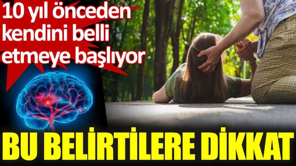 10 yıl önceden kendini belli etmeye başlıyor. Bu belirtilere dikkat