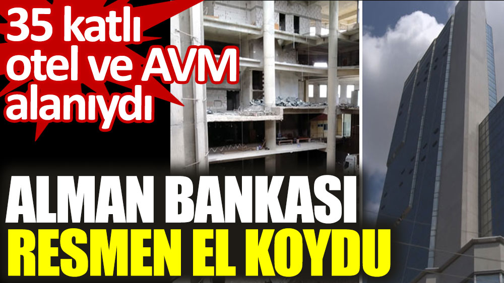 Ankara'daki 35 katlı otel ve AVM alanına Alman bankası resmen el koydu
