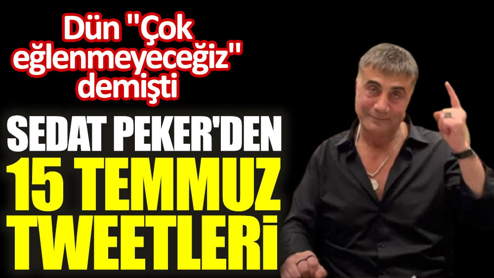 Dün ''Çok eğlenmeyeceğiz'' demişti. Sedat Peker'den 15 Temmuz tweetleri