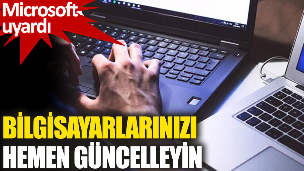 Microsoft uyardı: Bilgisayarlarınızı hemen güncelleyin