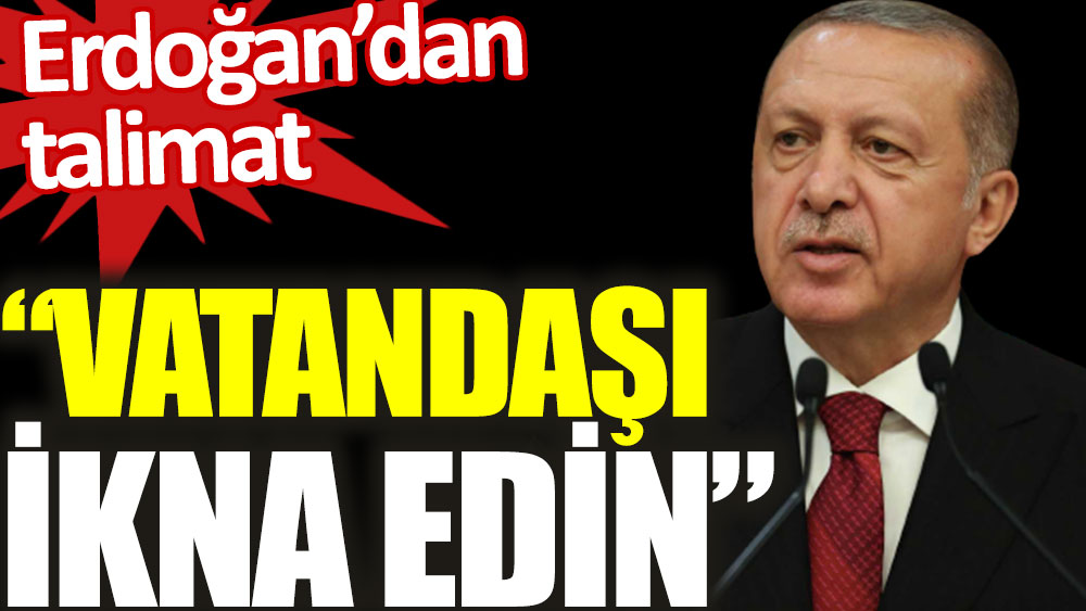 Erdoğan’dan talimat: vatandaşı ikna edin
